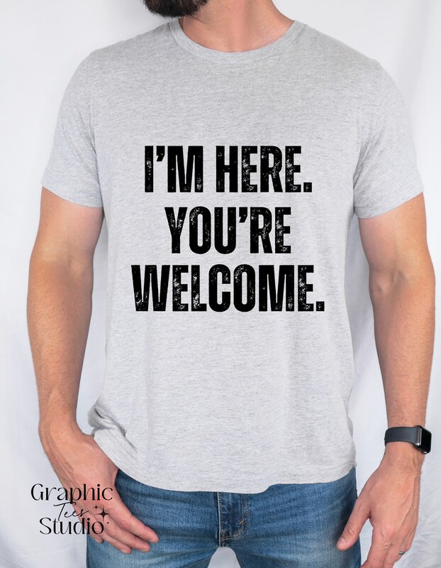 I'm Here You're Welcome T-shirt